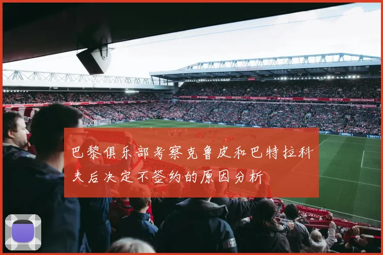 巴黎俱乐部考察克鲁皮和巴特拉科夫后决定不签约的原因分析