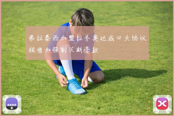 弗拉泰西加盟拉齐奥达成口头协议租借加强制买断条款