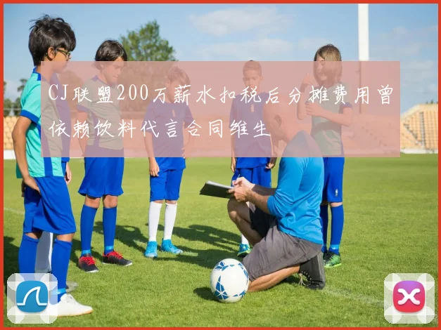 CJ联盟200万薪水扣税后分摊费用曾依赖饮料代言合同维生