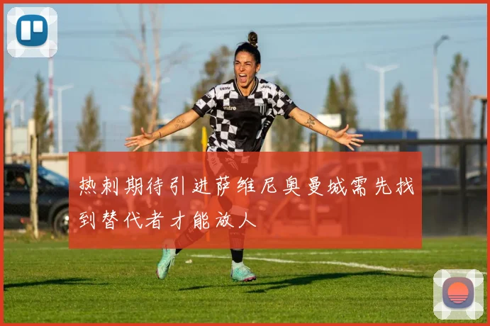 热刺期待引进萨维尼奥曼城需先找到替代者才能放人