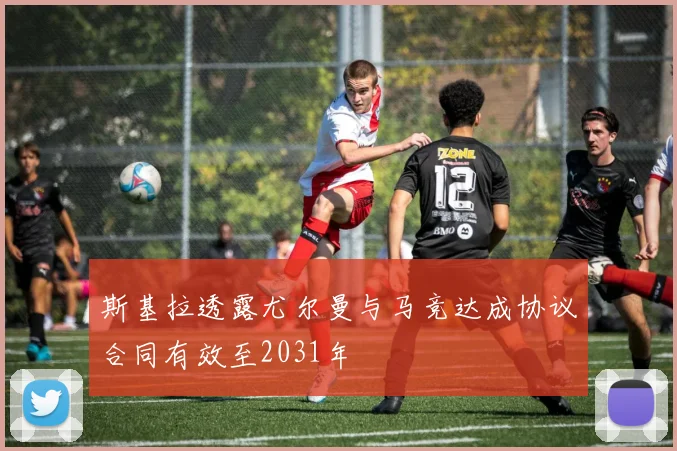 斯基拉透露尤尔曼与马竞达成协议合同有效至2031年